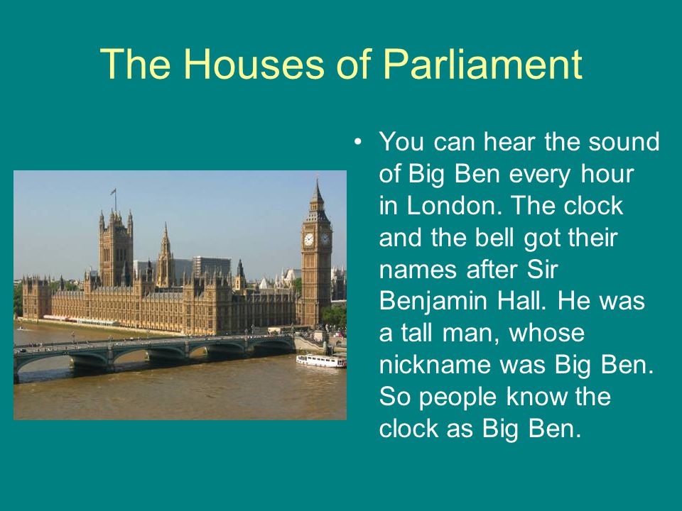 The Houses of Parliament You can hear the sound of Big Ben every hour in London.