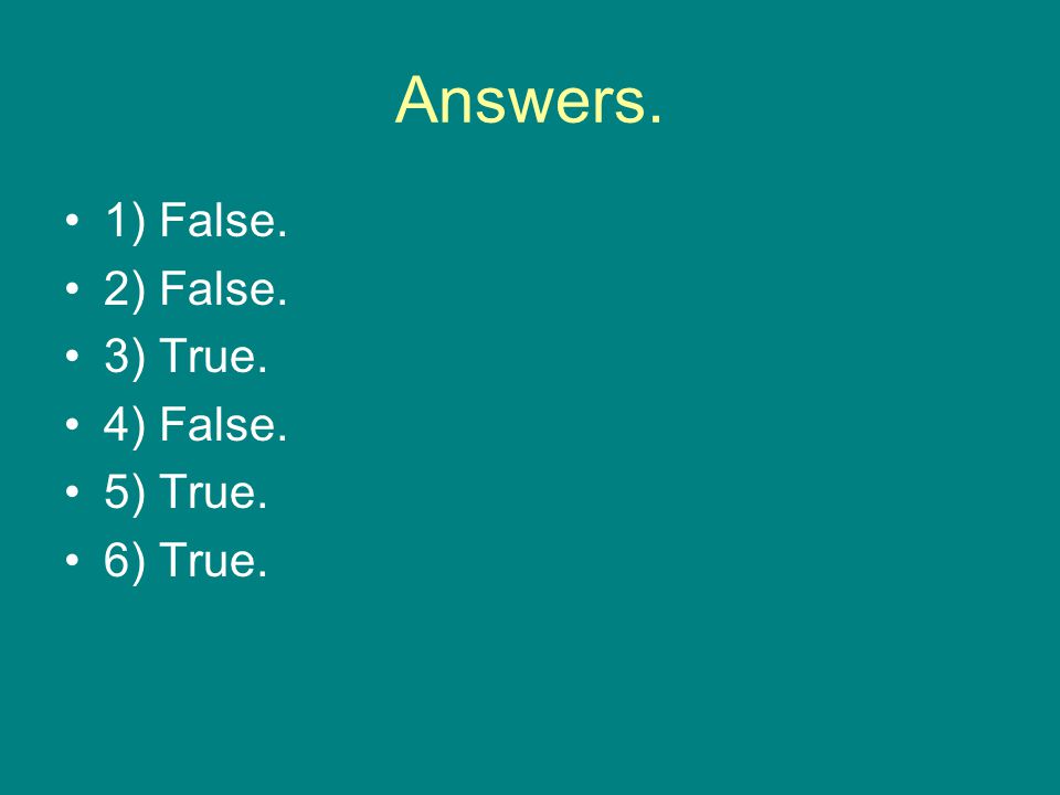 Answers. 1) False. 2) False. 3) True. 4) False. 5) True. 6) True.