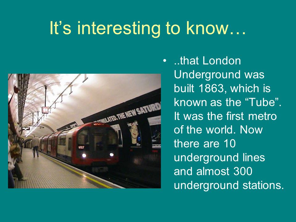 It’s interesting to know…..that London Underground was built 1863, which is known as the Tube .