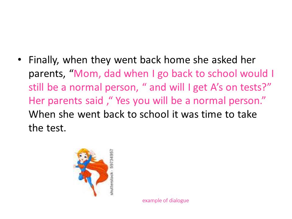 Finally, when they went back home she asked her parents, Mom, dad when I go back to school would I still be a normal person, and will I get A’s on tests Her parents said, Yes you will be a normal person. When she went back to school it was time to take the test.