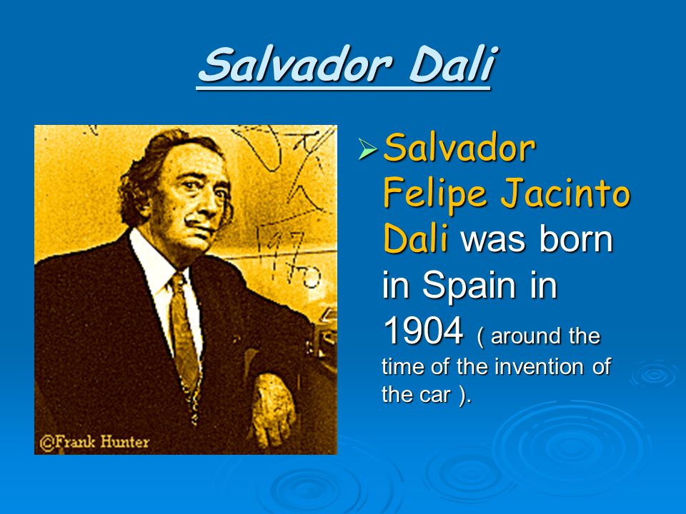 Salvador Dali  Salvador Felipe Jacinto Dali was born in Spain in 1904 ( around the time of the invention of the car ).