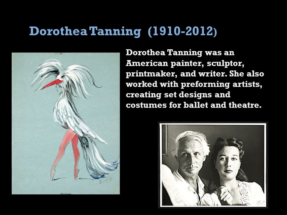 Dorothea Tanning ( ) Dorothea Tanning was an American painter, sculptor, printmaker, and writer.