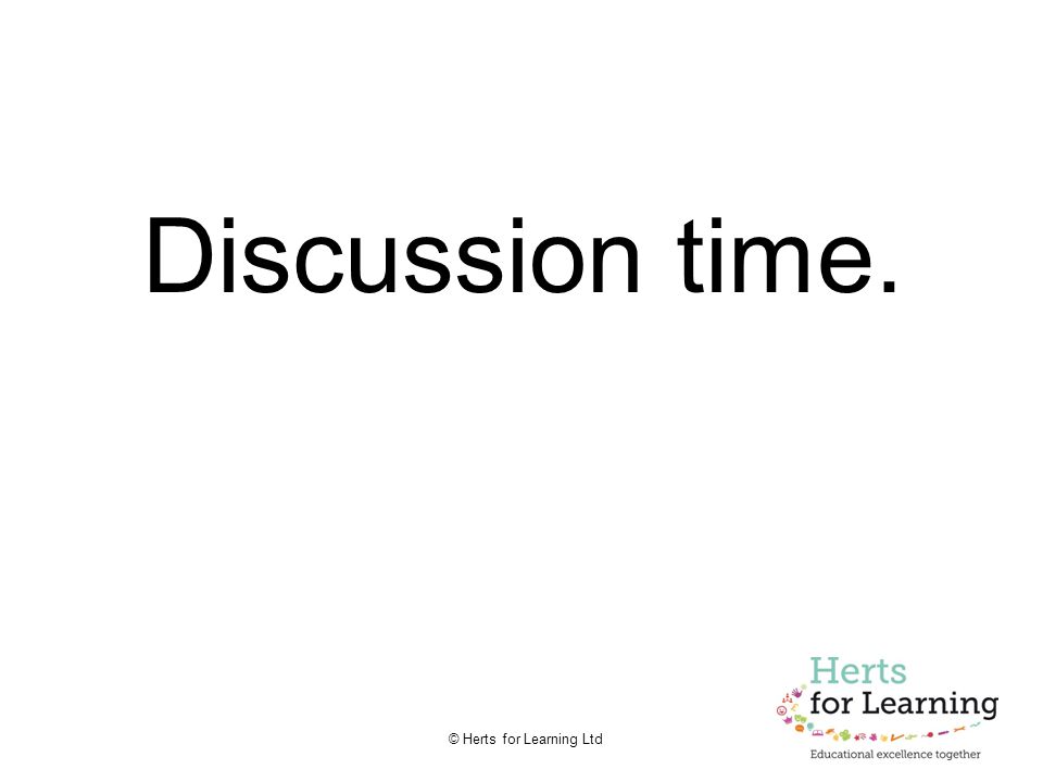 © Herts for Learning Ltd Discussion time.