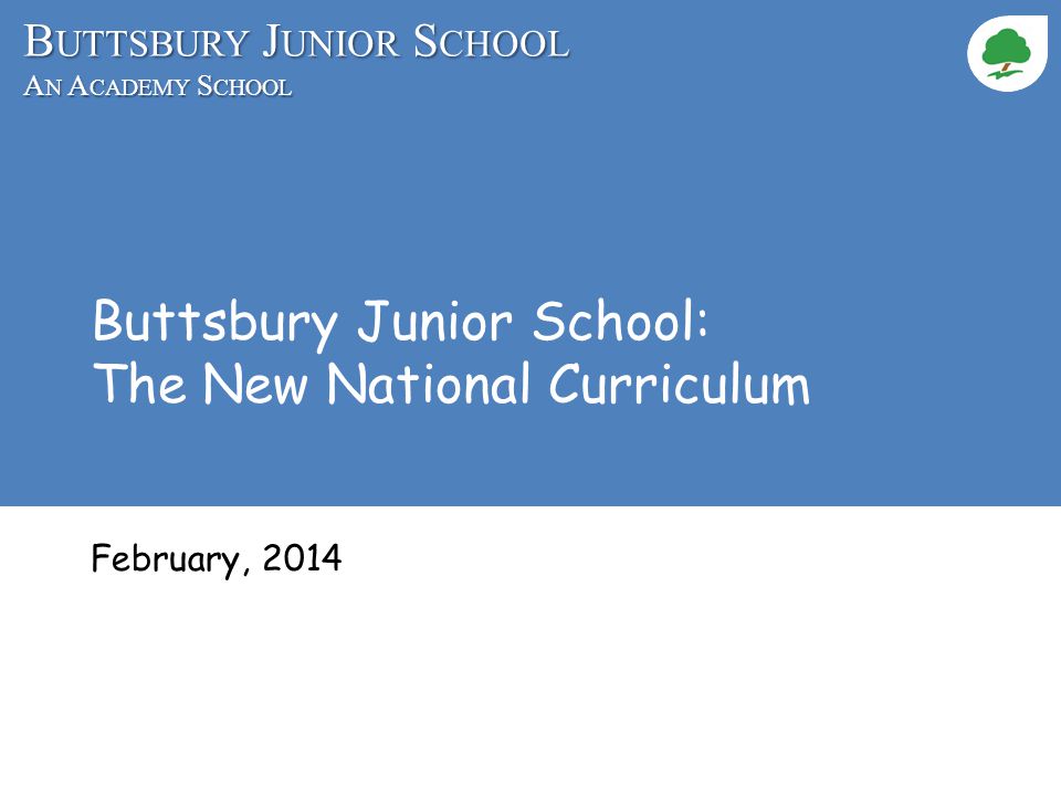 B UTTSBURY J UNIOR S CHOOL A N A CADEMY S CHOOL Buttsbury Junior School: The New National Curriculum February, 2014