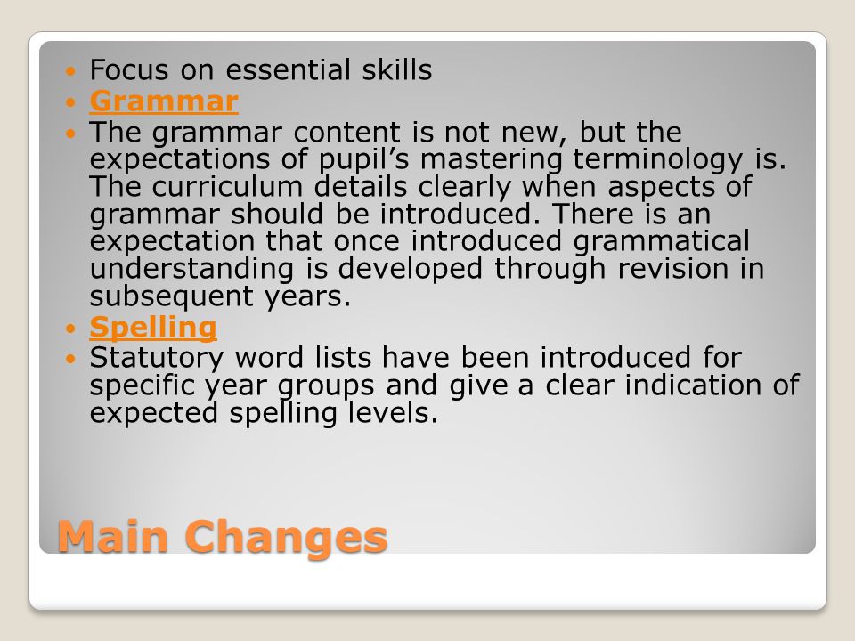Main Changes Focus on essential skills Grammar The grammar content is not new, but the expectations of pupil’s mastering terminology is.