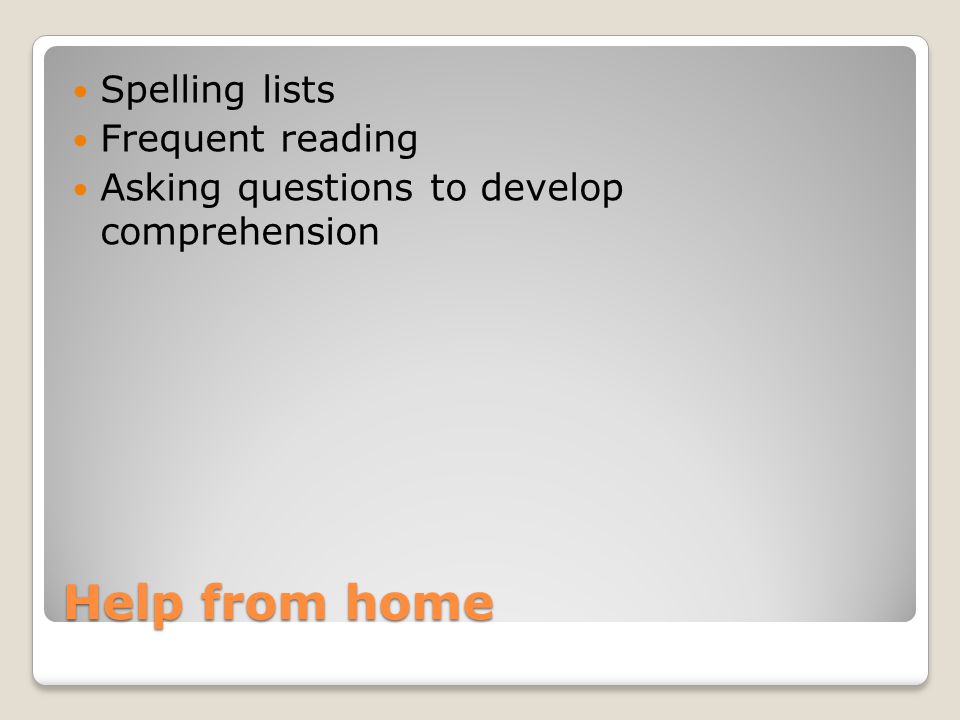 Help from home Spelling lists Frequent reading Asking questions to develop comprehension