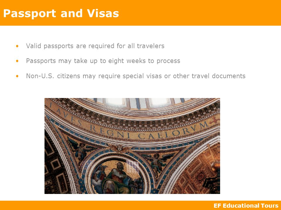EF Educational Tours Passport and Visas Valid passports are required for all travelers Passports may take up to eight weeks to process Non-U.S.