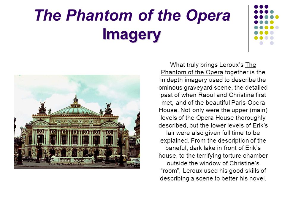 Imagery The Phantom of the Opera Imagery What truly brings Leroux’s The Phantom of the Opera together is the in depth imagery used to describe the ominous graveyard scene, the detailed past of when Raoul and Christine first met, and of the beautiful Paris Opera House.