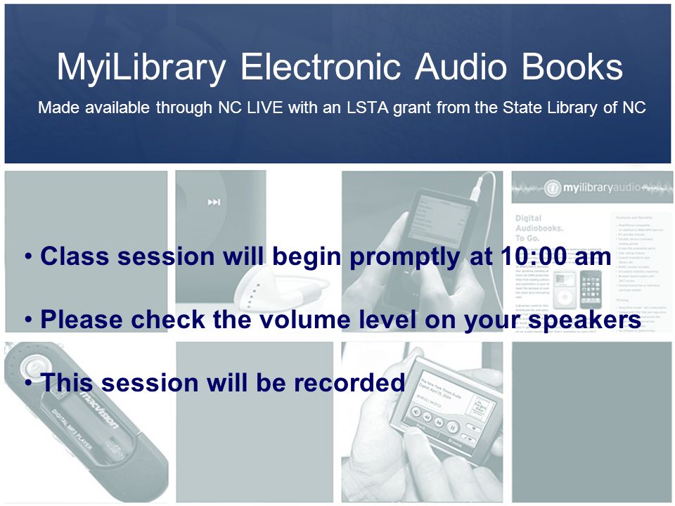MyiLibrary Electronic Audio Books Made available through NC LIVE with an LSTA grant from the State Library of NC Class session will begin promptly at 10:00 am Please check the volume level on your speakers This session will be recorded