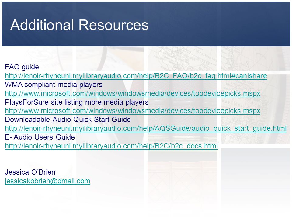 Additional Resources FAQ guide     WMA compliant media players     PlaysForSure site listing more media players     Downloadable Audio Quick Start Guide     E- Audio Users Guide     Jessica O’Brien