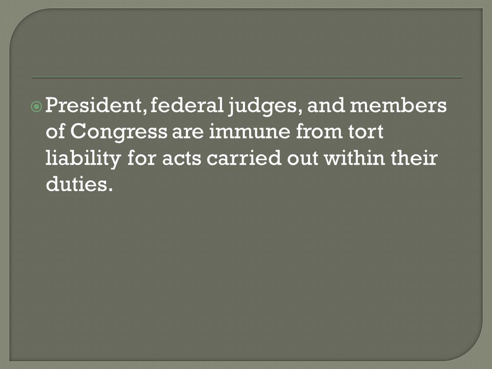  President, federal judges, and members of Congress are immune from tort liability for acts carried out within their duties.