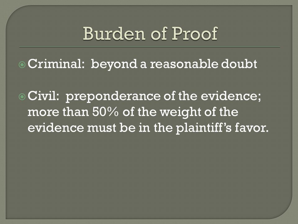  Criminal: beyond a reasonable doubt  Civil: preponderance of the evidence; more than 50% of the weight of the evidence must be in the plaintiff’s favor.
