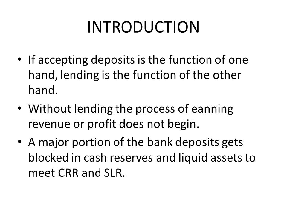 INTRODUCTION If accepting deposits is the function of one hand, lending is the function of the other hand.