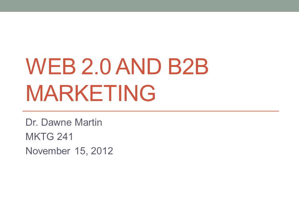 WEB 2.0 AND B2B MARKETING Dr. Dawne Martin MKTG 241 November 15, 2012
