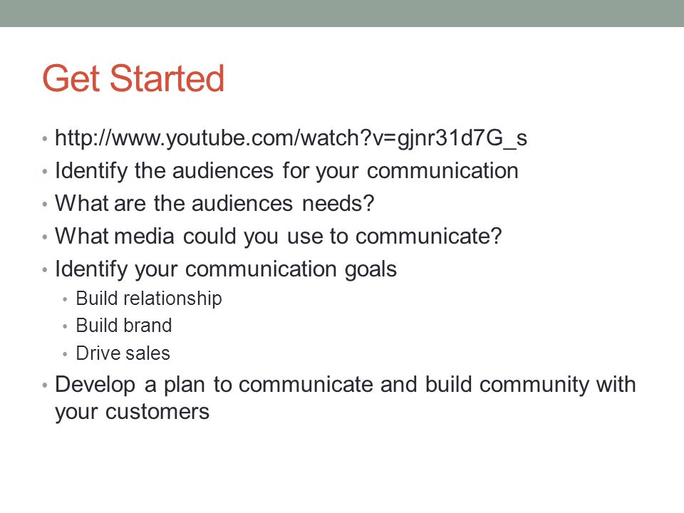 Get Started   v=gjnr31d7G_s Identify the audiences for your communication What are the audiences needs.