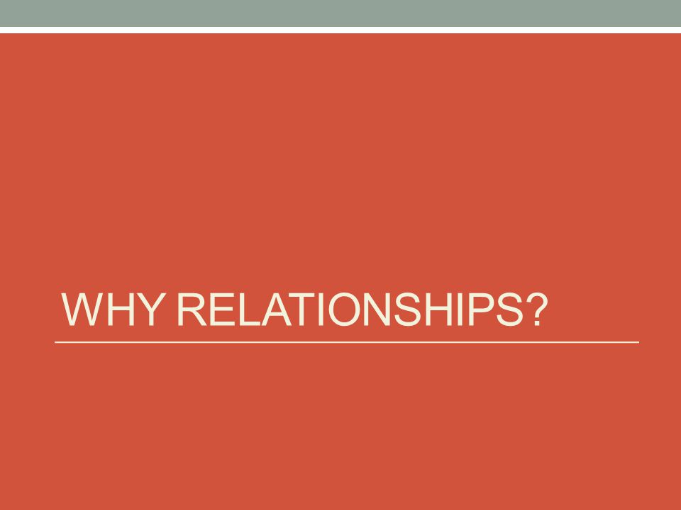 WHY RELATIONSHIPS