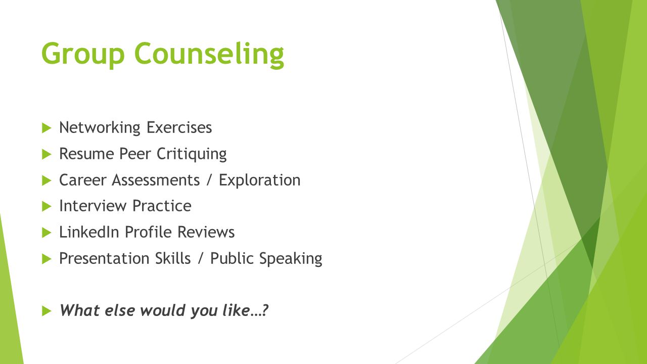 Group Counseling  Networking Exercises  Resume Peer Critiquing  Career Assessments / Exploration  Interview Practice  LinkedIn Profile Reviews  Presentation Skills / Public Speaking  What else would you like…