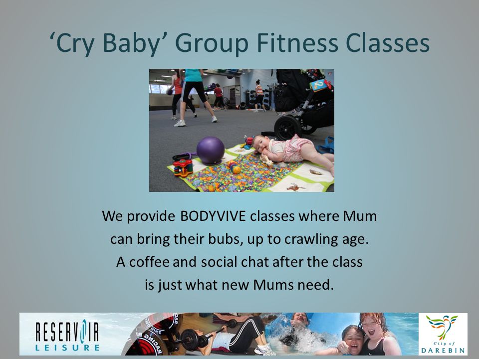 ‘Cry Baby’ Group Fitness Classes We provide BODYVIVE classes where Mum can bring their bubs, up to crawling age.