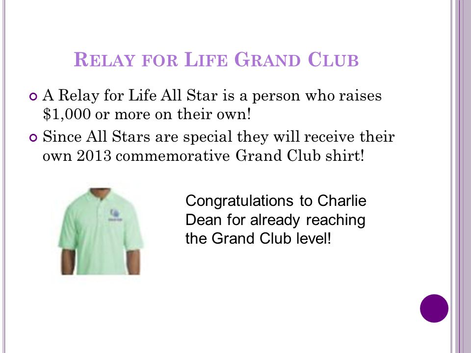 R ELAY FOR L IFE G RAND C LUB A Relay for Life All Star is a person who raises $1,000 or more on their own.