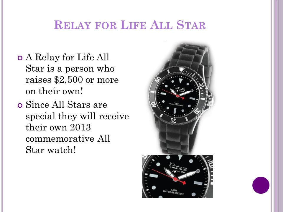 R ELAY FOR L IFE A LL S TAR A Relay for Life All Star is a person who raises $2,500 or more on their own.