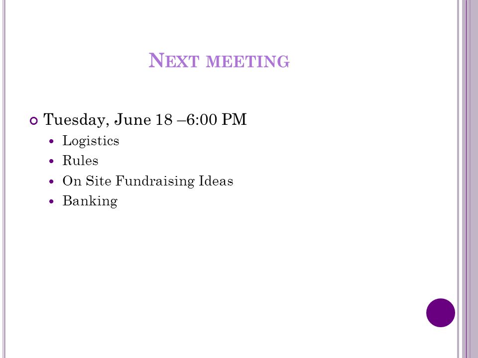 N EXT MEETING Tuesday, June 18 –6:00 PM Logistics Rules On Site Fundraising Ideas Banking