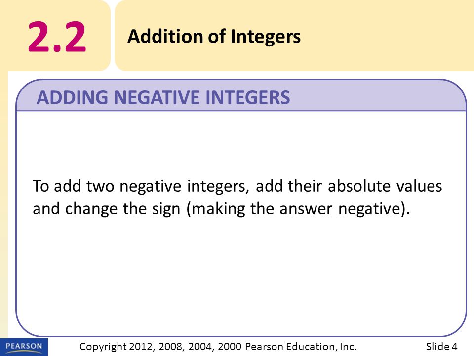 2.2 Addition of Integers ADDING NEGATIVE INTEGERS Slide 4Copyright 2012, 2008, 2004, 2000 Pearson Education, Inc.