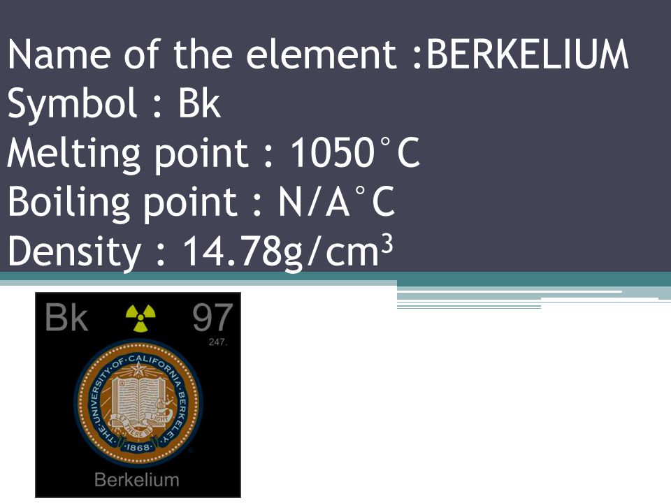 Name of the element : CURIUM Symbol : Cm Melting point : 1345°C Boiling point : 3110°C Density : 13.51g/cm 3