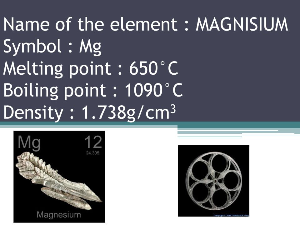 Name of the element :SODIUM Symbol : Na Melting point : 97.72°C Boiling point : 883°C Density : 0.968g/cm 3