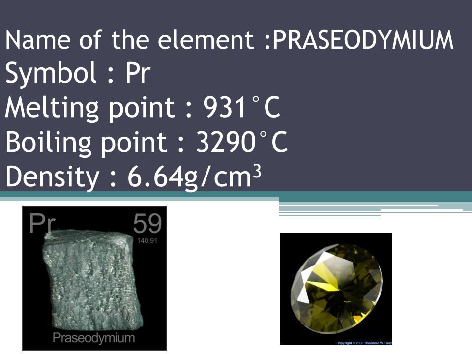 Name of the element : CERIUM Symbol : Ce Melting point : 798°C Boiling point : 3360°C Density : 6.689g/cm 3