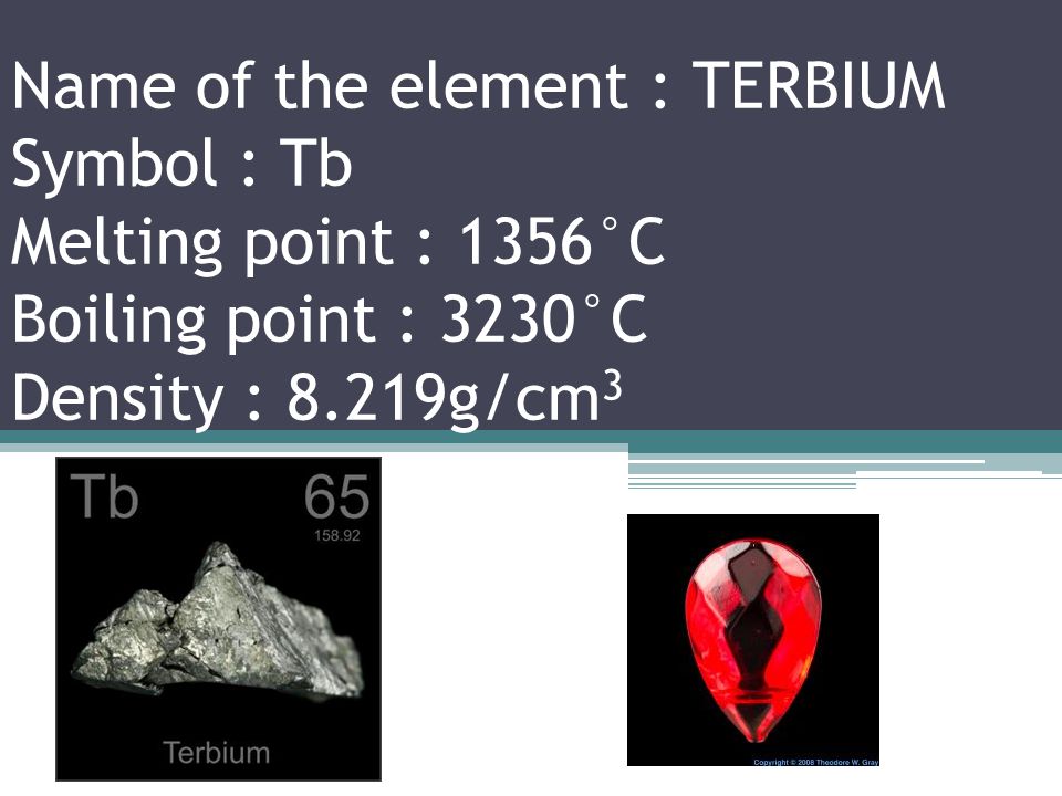 Name of the element : GADOLINIUM Symbol : Gd Melting point : 3131°C Boiling point : 3250°C Density : 7.901g/cm 3