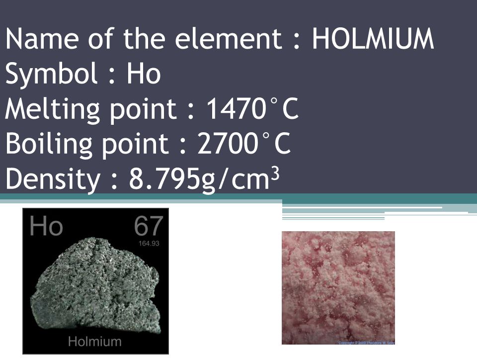 Name of the element : DYSPROSIUM Symbol : Dy Melting point : 1412°C Boiling point : 2567°C Density : 8.551g/cm 3