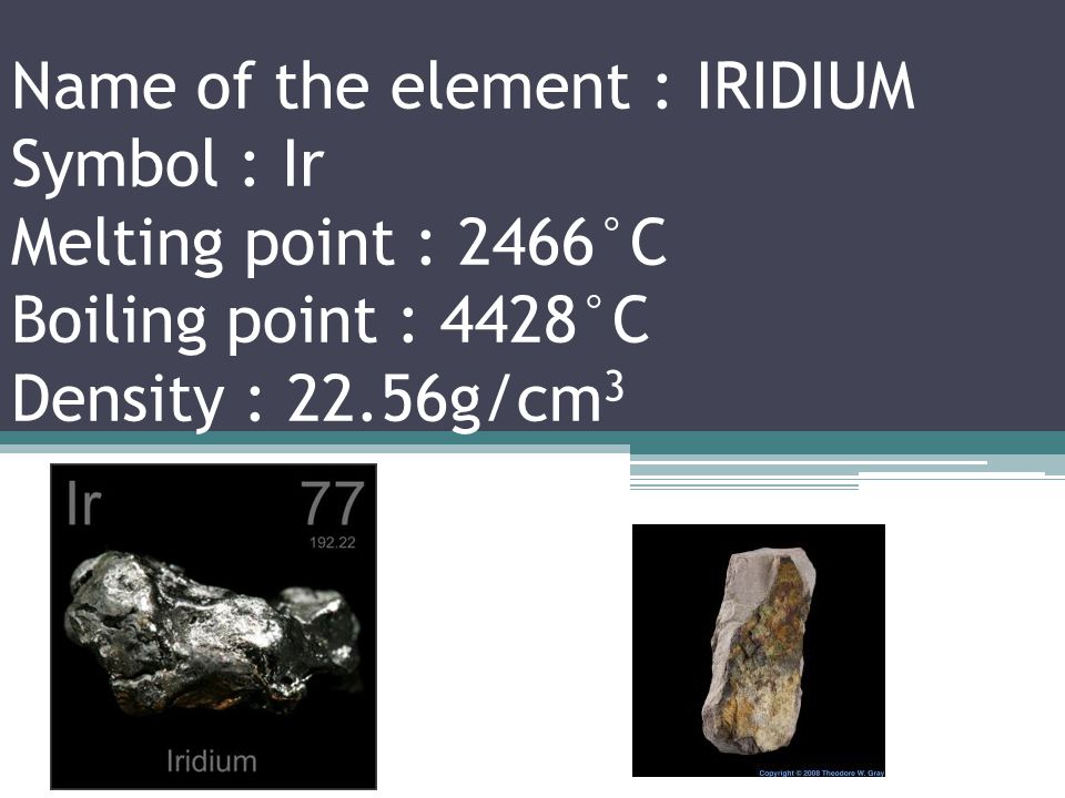 Name of the element : OSMIUM Symbol : Os Melting point : 3033°C Boiling point : 5012°C Density : 22.59g/cm 3