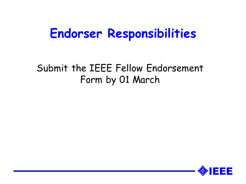 Endorser Responsibilities Submit the IEEE Fellow Endorsement Form by 01 March
