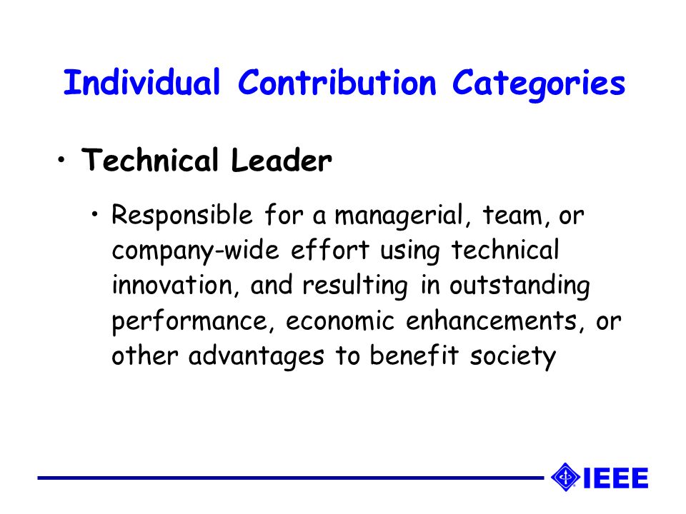 Individual Contribution Categories Technical Leader Responsible for a managerial, team, or company-wide effort using technical innovation, and resulting in outstanding performance, economic enhancements, or other advantages to benefit society