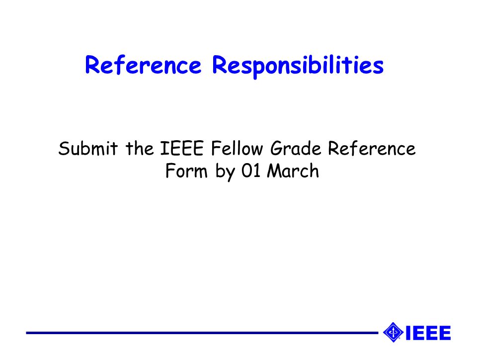 Reference Responsibilities Submit the IEEE Fellow Grade Reference Form by 01 March