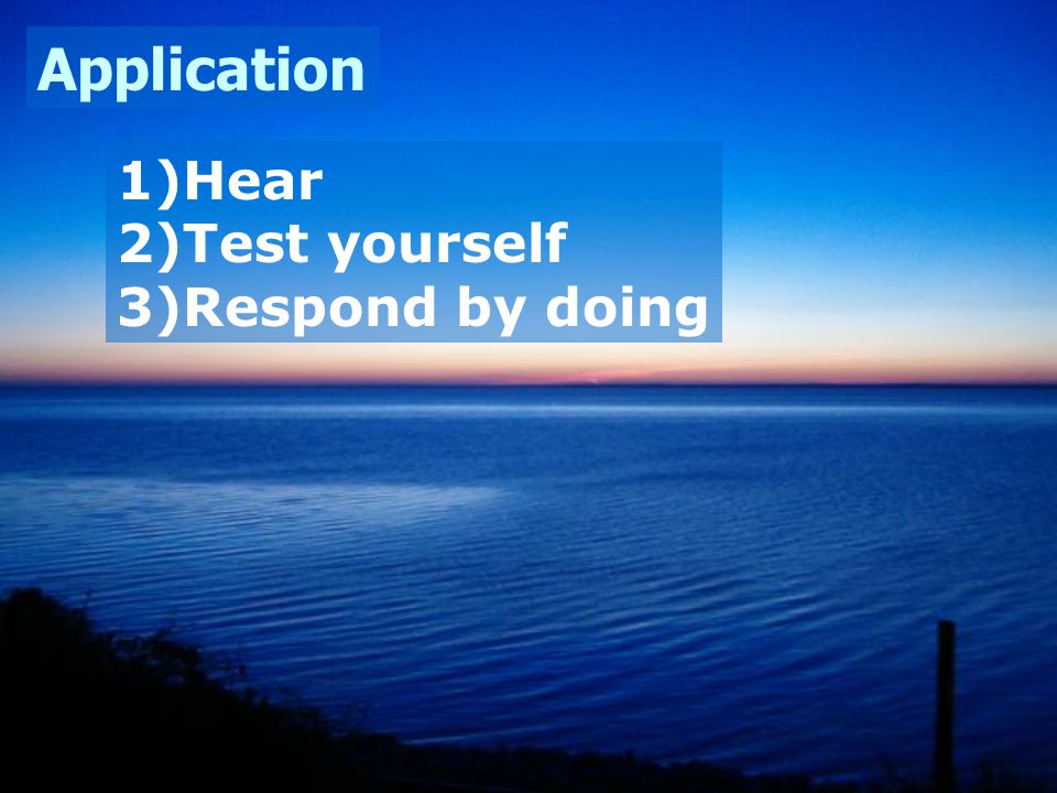 Application 1)Hear 2)Test yourself 3)Respond by doing