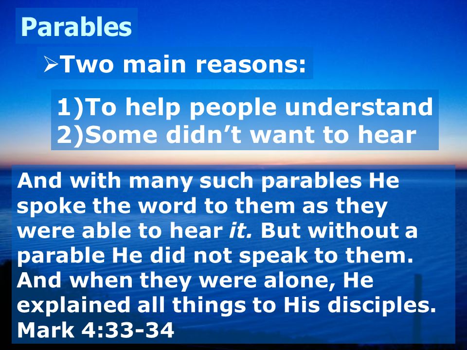 Parables  Two main reasons: 1)To help people understand 2)Some didn’t want to hear And with many such parables He spoke the word to them as they were able to hear it.