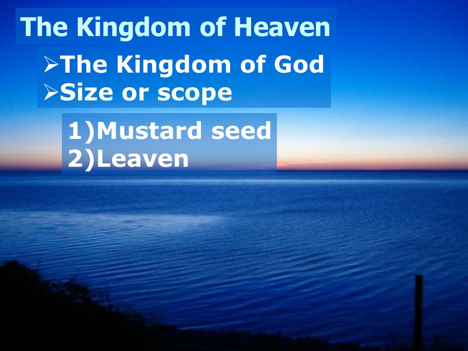 The Kingdom of Heaven  The Kingdom of God  Size or scope 1)Mustard seed 2)Leaven