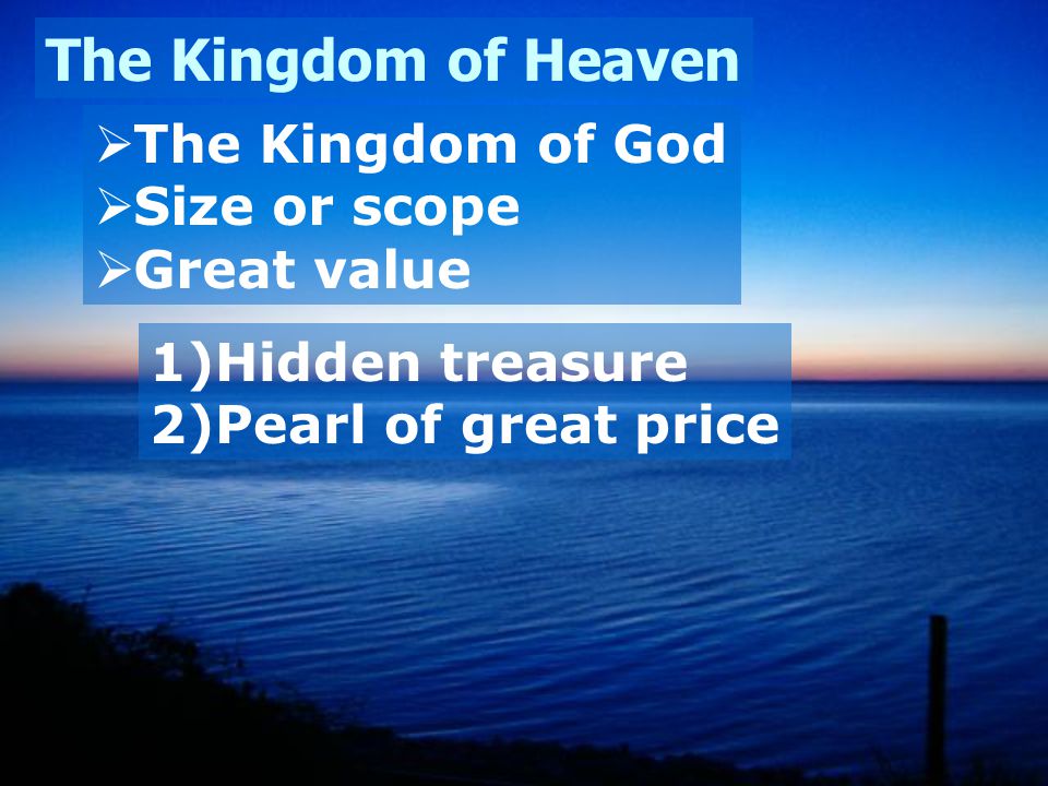 The Kingdom of Heaven  The Kingdom of God  Size or scope  Great value 1)Hidden treasure 2)Pearl of great price