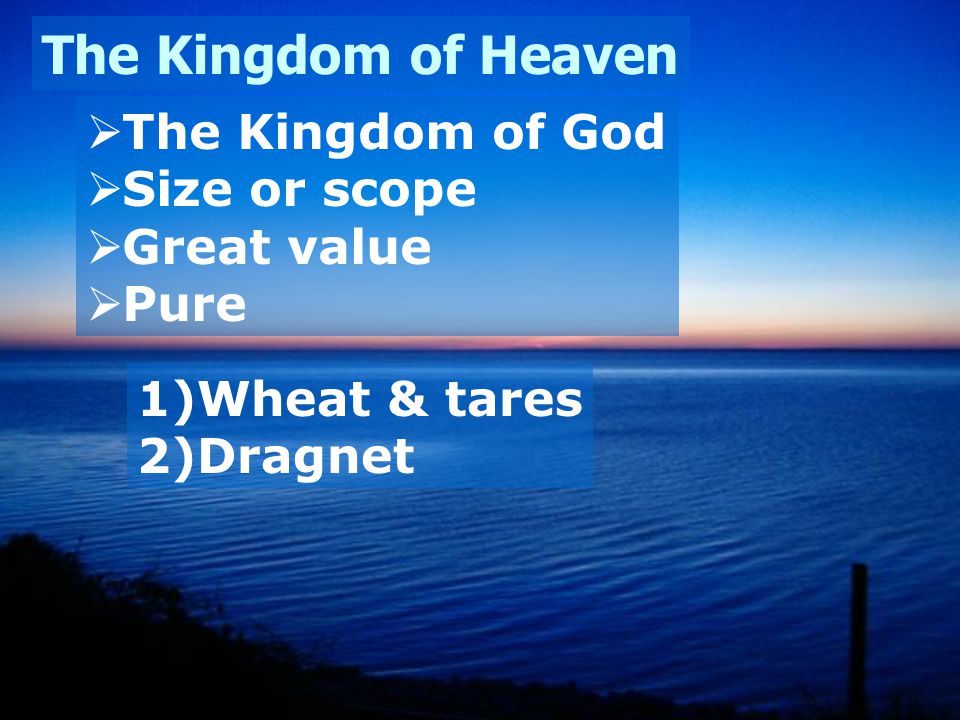 The Kingdom of Heaven  The Kingdom of God  Size or scope  Great value  Pure 1)Wheat & tares 2)Dragnet