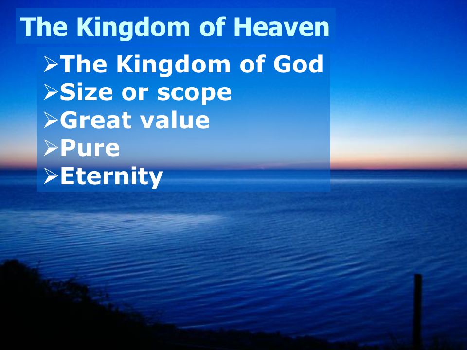 The Kingdom of Heaven  The Kingdom of God  Size or scope  Great value  Pure  Eternity