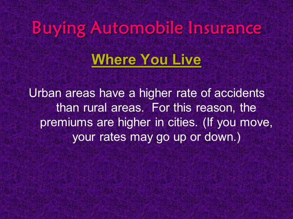 Buying Automobile Insurance Where You Live Urban areas have a higher rate of accidents than rural areas.