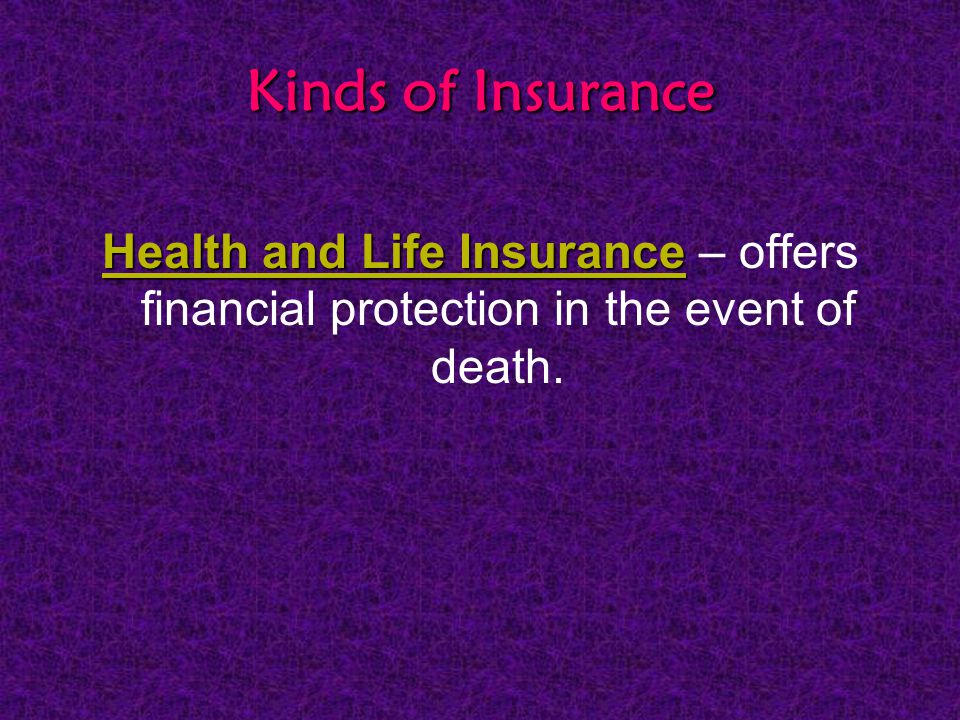 Kinds of Insurance Health and Life Insurance Health and Life Insurance – offers financial protection in the event of death.