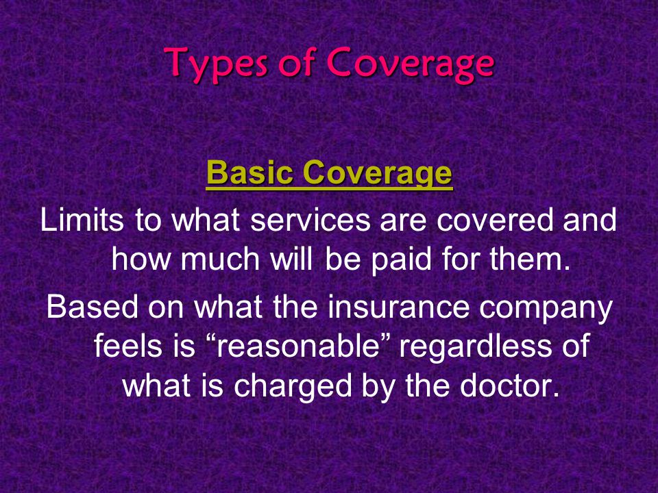 Types of Coverage Basic Coverage Limits to what services are covered and how much will be paid for them.