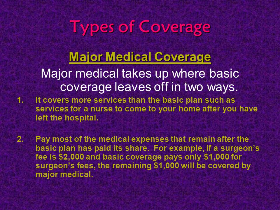 Types of Coverage Major Medical Coverage Major medical takes up where basic coverage leaves off in two ways.