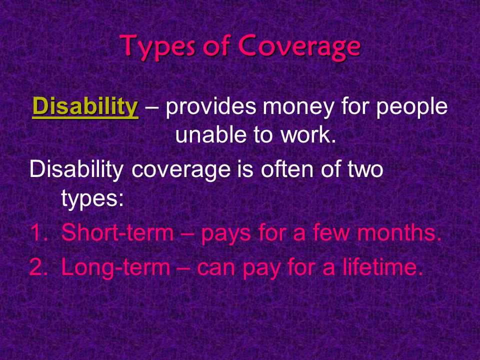 Types of Coverage Disability Disability – provides money for people unable to work.