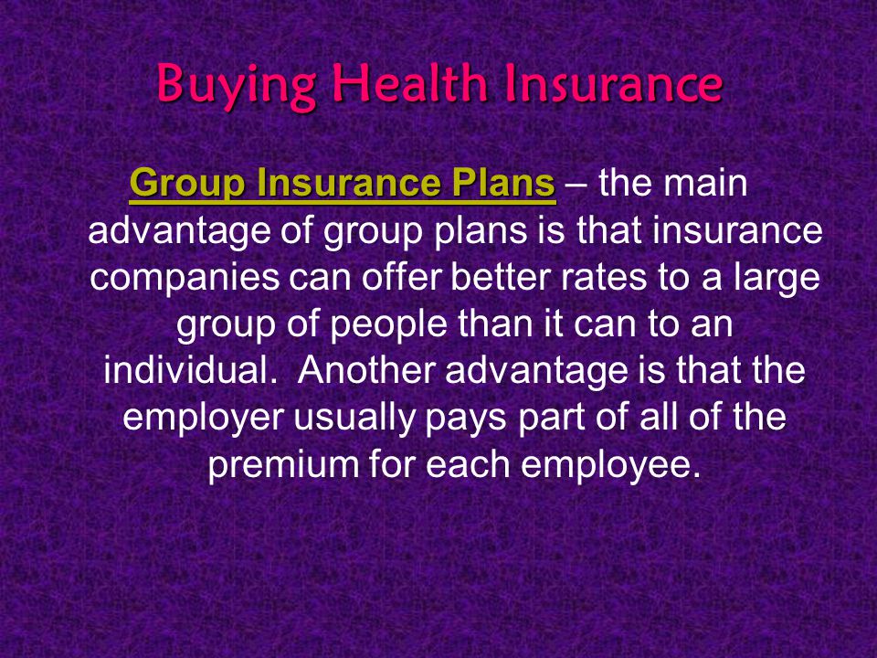 Buying Health Insurance Group Insurance Plans Group Insurance Plans – the main advantage of group plans is that insurance companies can offer better rates to a large group of people than it can to an individual.