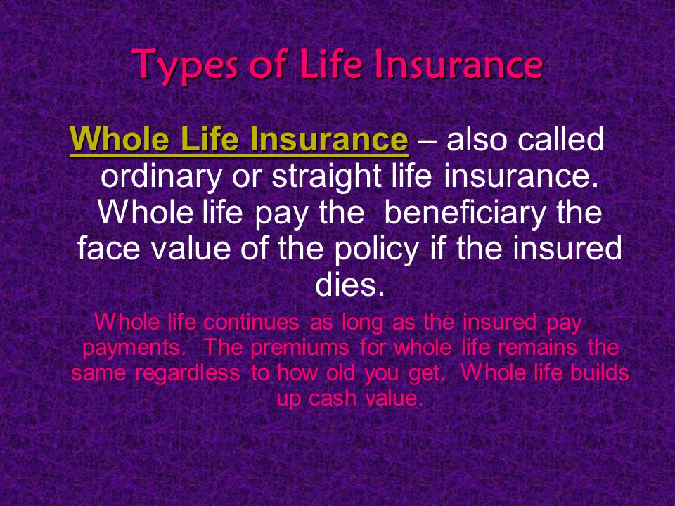 Types of Life Insurance Whole Life Insurance Whole Life Insurance – also called ordinary or straight life insurance.