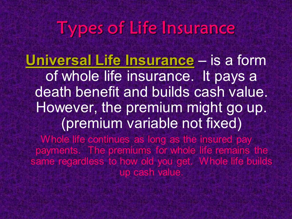 Types of Life Insurance Universal Life Insurance Universal Life Insurance – is a form of whole life insurance.