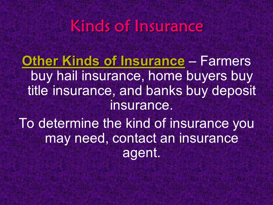 Kinds of Insurance Other Kinds of Insurance Other Kinds of Insurance – Farmers buy hail insurance, home buyers buy title insurance, and banks buy deposit insurance.